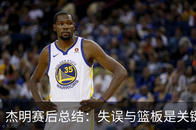 杰明赛后总结：失误与篮板是关键，兰德尔提升球队战术灵活性