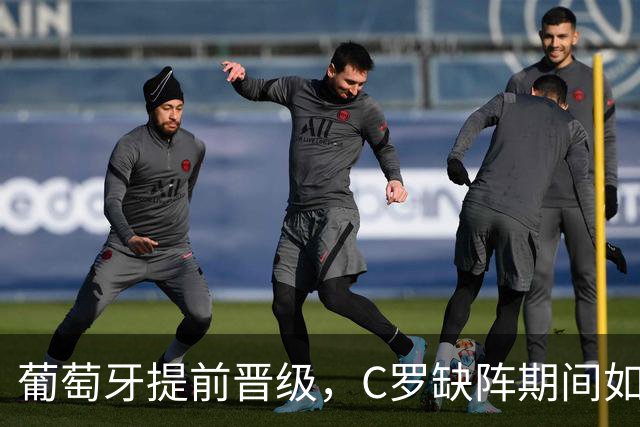 葡萄牙提前晋级，C罗缺阵期间如何影响国家队？